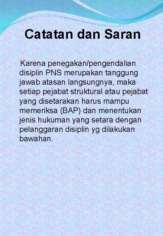 Catatan dan Saran Karena penegakan/pengendalian disiplin PNS merupakan tanggung jawab atasan langsungnya, maka setiap