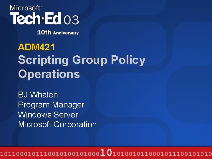 ADM 421 Scripting Group Policy Operations BJ Whalen Program Manager Windows Server Microsoft Corporation