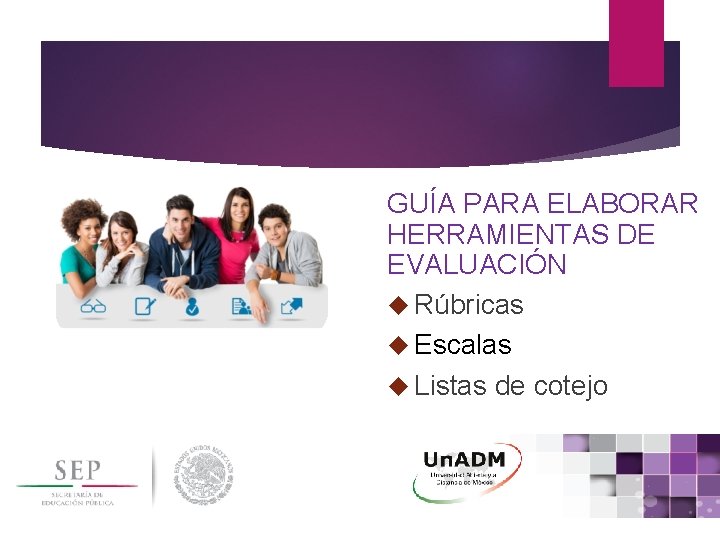 GUÍA PARA ELABORAR HERRAMIENTAS DE EVALUACIÓN Rúbricas Escalas Listas de cotejo 