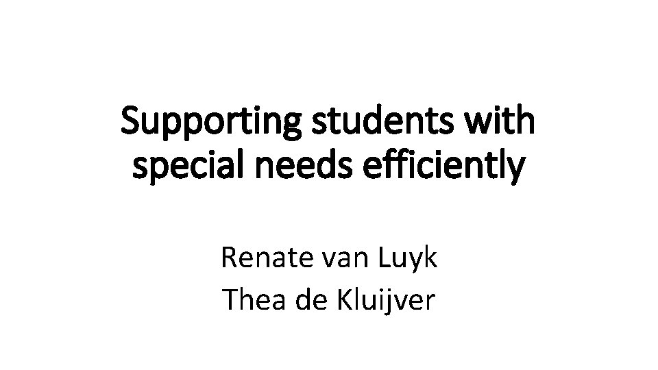 Supporting students with special needs efficiently Renate van Luyk Thea de Kluijver 