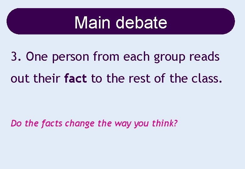 Main debate 3. One person from each group reads out their fact to the