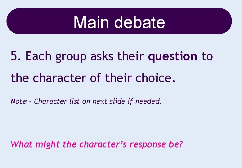 Main debate 5. Each group asks their question to the character of their choice.