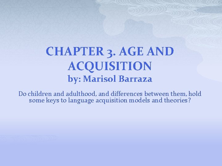 CHAPTER 3. AGE AND ACQUISITION by: Marisol Barraza Do children and adulthood, and differences
