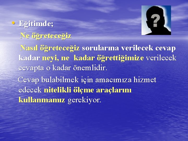  • Eğitimde; Ne öğreteceğiz Nasıl öğreteceğiz sorularına verilecek cevap kadar neyi, ne kadar