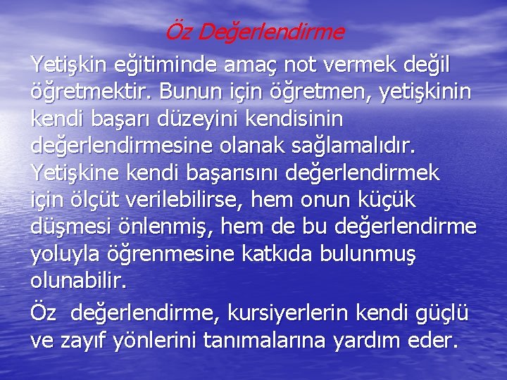 Öz Değerlendirme Yetişkin eğitiminde amaç not vermek değil öğretmektir. Bunun için öğretmen, yetişkinin kendi