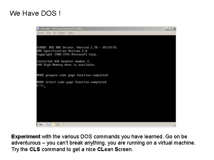 We Have DOS ! Experiment with the various DOS commands you have learned. Go