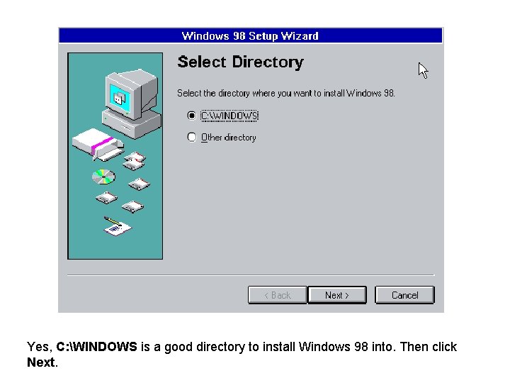 Yes, C: WINDOWS is a good directory to install Windows 98 into. Then click