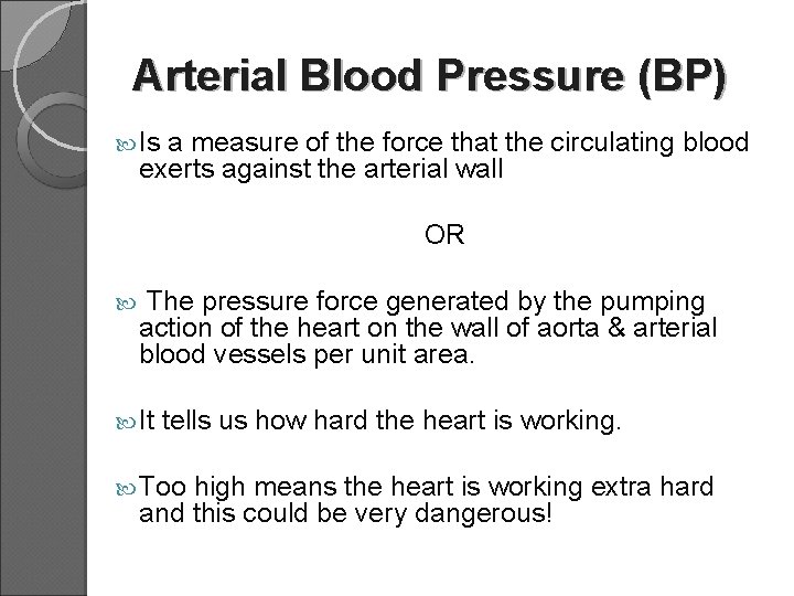 Arterial Blood Pressure (BP) Is a measure of the force that the circulating blood