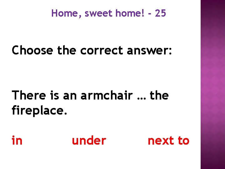 Home, sweet home! - 25 Choose the correct answer: There is an armchair …