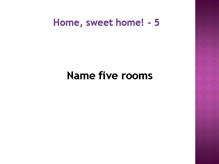 Home, sweet home! - 5 Name five rooms 