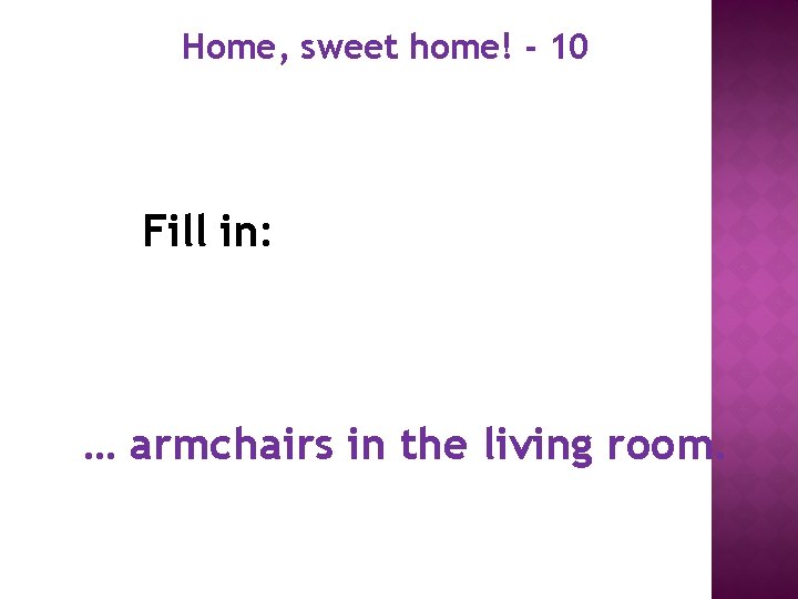 Home, sweet home! - 10 Fill in: … armchairs in the living room. 