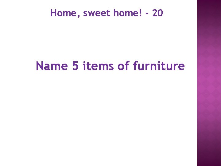 Home, sweet home! - 20 Name 5 items of furniture 
