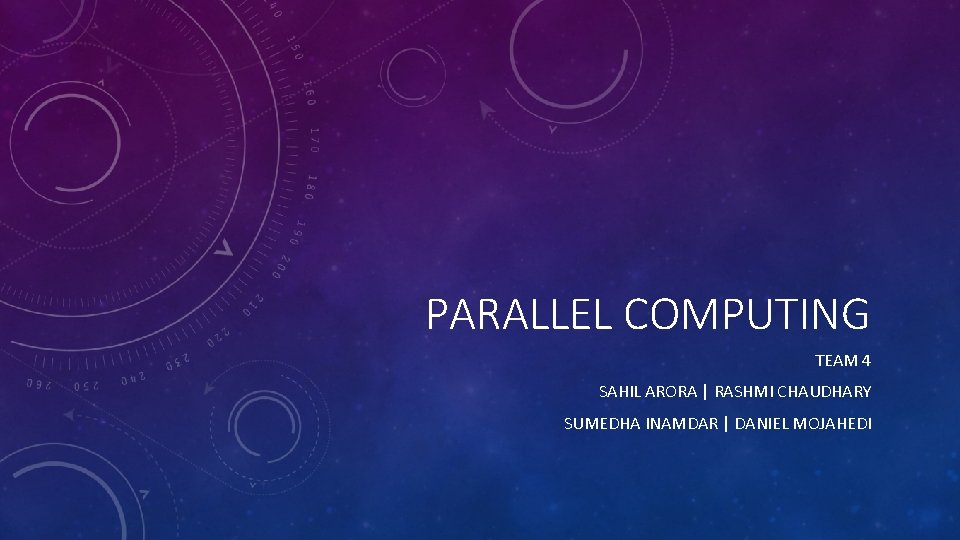 PARALLEL COMPUTING TEAM 4 SAHIL ARORA | RASHMI CHAUDHARY SUMEDHA INAMDAR | DANIEL MOJAHEDI
