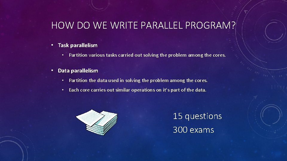 HOW DO WE WRITE PARALLEL PROGRAM? • Task parallelism • Partition various tasks carried