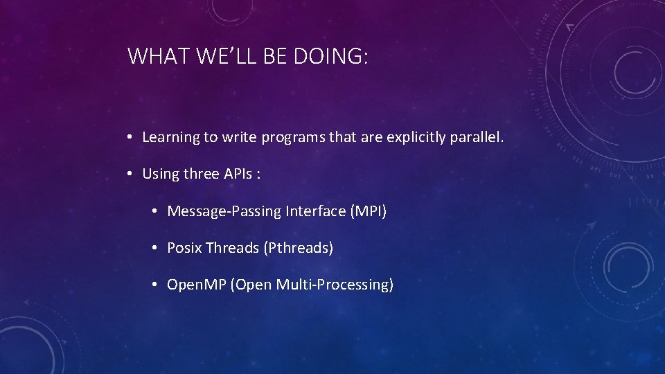 WHAT WE’LL BE DOING: • Learning to write programs that are explicitly parallel. •