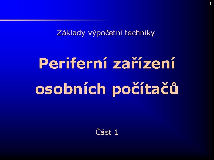 1 Základy výpočetní techniky Periferní zařízení osobních počítačů Část 1 