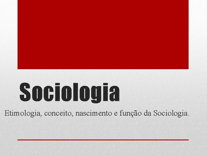 Sociologia Etimologia, conceito, nascimento e função da Sociologia. 