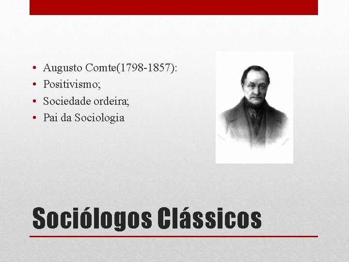  • • Augusto Comte(1798 -1857): Positivismo; Sociedade ordeira; Pai da Sociologia Sociólogos Clássicos