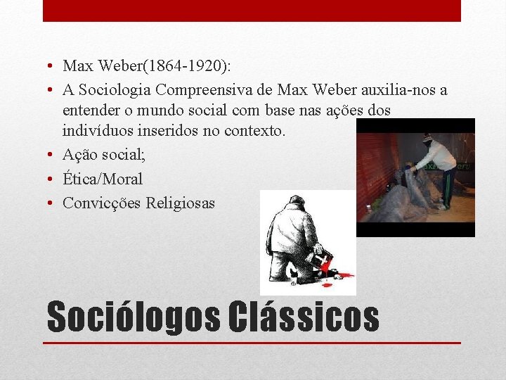  • Max Weber(1864 -1920): • A Sociologia Compreensiva de Max Weber auxilia-nos a