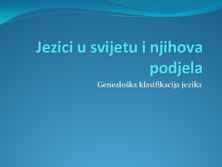 Jezici u svijetu i njihova podjela Genealoška klasifikacija jezika 