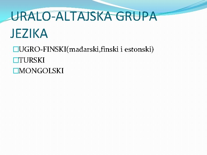 URALO-ALTAJSKA GRUPA JEZIKA �UGRO-FINSKI(mađarski, finski i estonski) �TURSKI �MONGOLSKI 