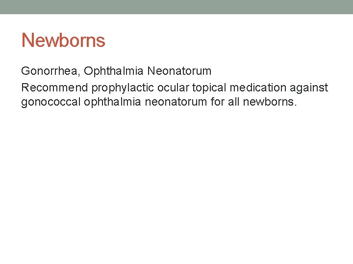 Newborns Gonorrhea, Ophthalmia Neonatorum Recommend prophylactic ocular topical medication against gonococcal ophthalmia neonatorum for