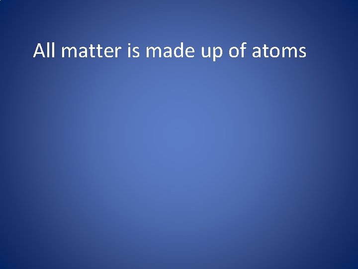 All matter is made up of atoms 