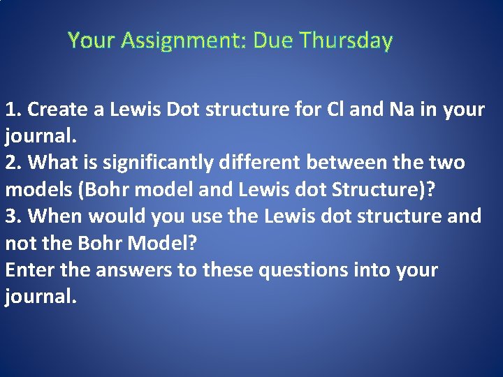 Your Assignment: Due Thursday 1. Create a Lewis Dot structure for Cl and Na