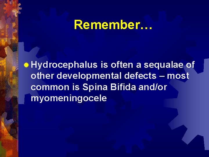 Remember… ® Hydrocephalus is often a sequalae of other developmental defects – most common