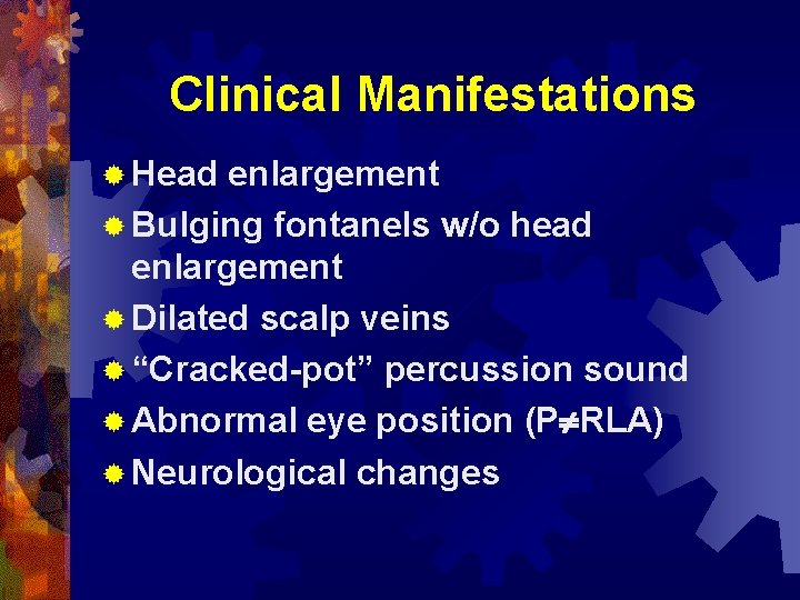 Clinical Manifestations ® Head enlargement ® Bulging fontanels w/o head enlargement ® Dilated scalp