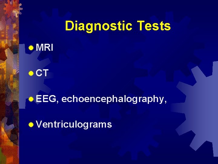 Diagnostic Tests ® MRI ® CT ® EEG, echoencephalography, ® Ventriculograms 