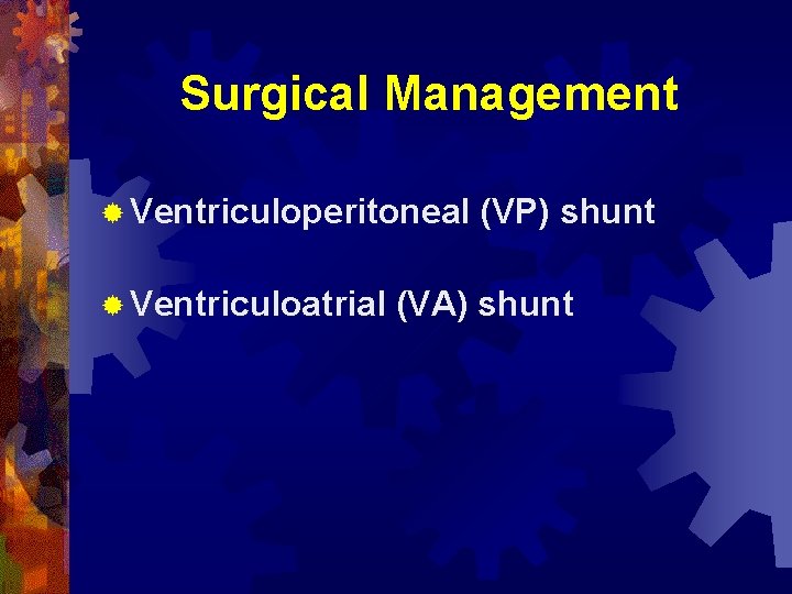 Surgical Management ® Ventriculoperitoneal ® Ventriculoatrial (VP) shunt (VA) shunt 