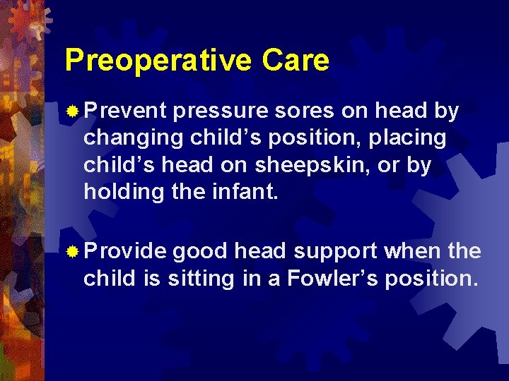 Preoperative Care ® Prevent pressure sores on head by changing child’s position, placing child’s