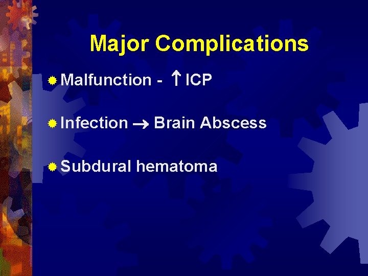 Major Complications ® Malfunction - ICP ® Infection Brain Abscess ® Subdural hematoma 