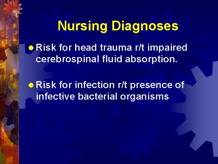 Nursing Diagnoses ® Risk for head trauma r/t impaired cerebrospinal fluid absorption. ® Risk