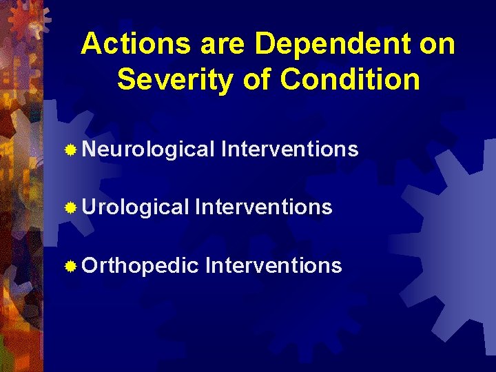 Actions are Dependent on Severity of Condition ® Neurological ® Urological Interventions ® Orthopedic