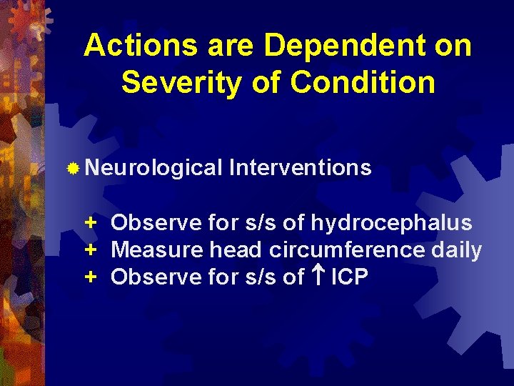 Actions are Dependent on Severity of Condition ® Neurological Interventions + Observe for s/s