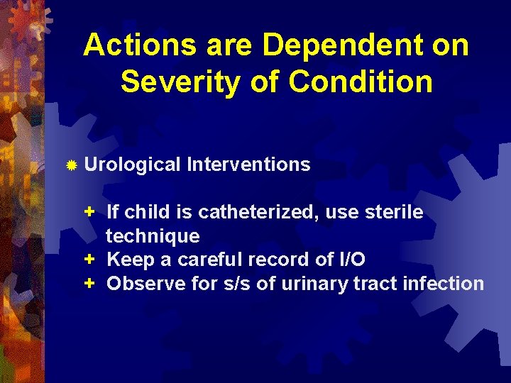 Actions are Dependent on Severity of Condition ® Urological Interventions + If child is