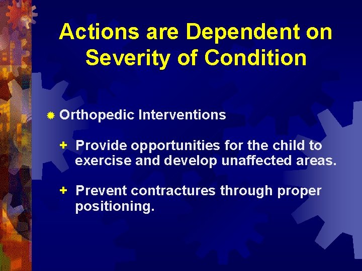 Actions are Dependent on Severity of Condition ® Orthopedic Interventions + Provide opportunities for