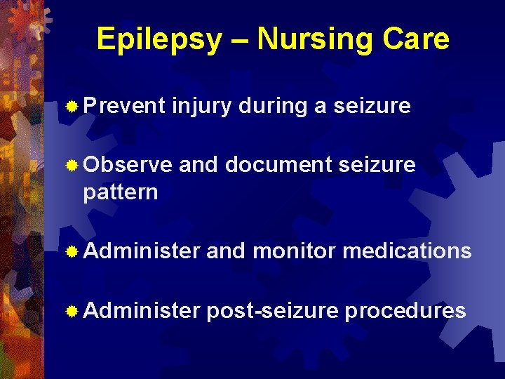 Epilepsy – Nursing Care ® Prevent injury during a seizure ® Observe and document