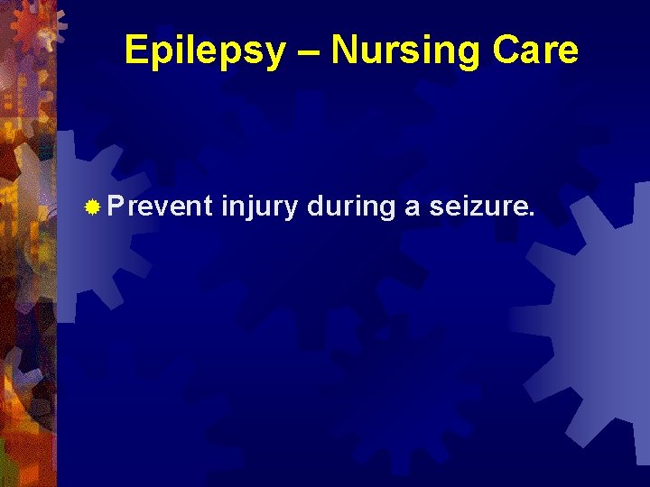 Epilepsy – Nursing Care ® Prevent injury during a seizure. 