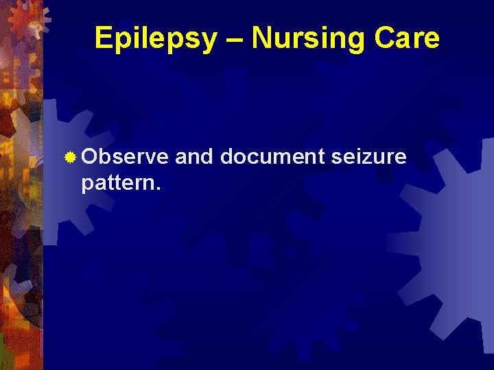 Epilepsy – Nursing Care ® Observe pattern. and document seizure 