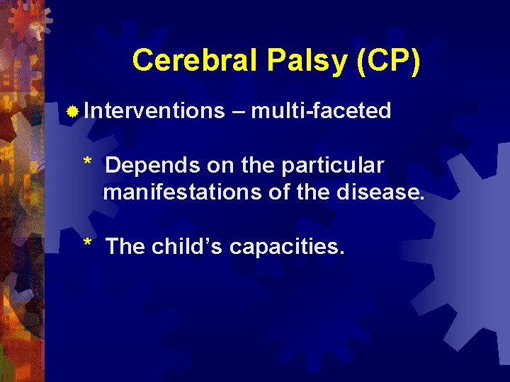 Cerebral Palsy (CP) ® Interventions – multi-faceted * Depends on the particular manifestations of