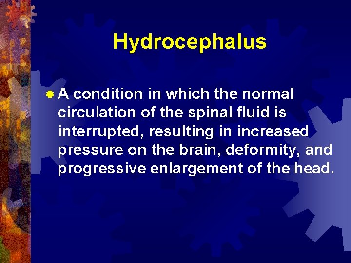 Hydrocephalus ®A condition in which the normal circulation of the spinal fluid is interrupted,