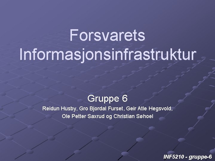 Forsvarets Informasjonsinfrastruktur Gruppe 6 Reidun Husby, Gro Bjordal Furset, Geir Atle Hegsvold, Ole Petter