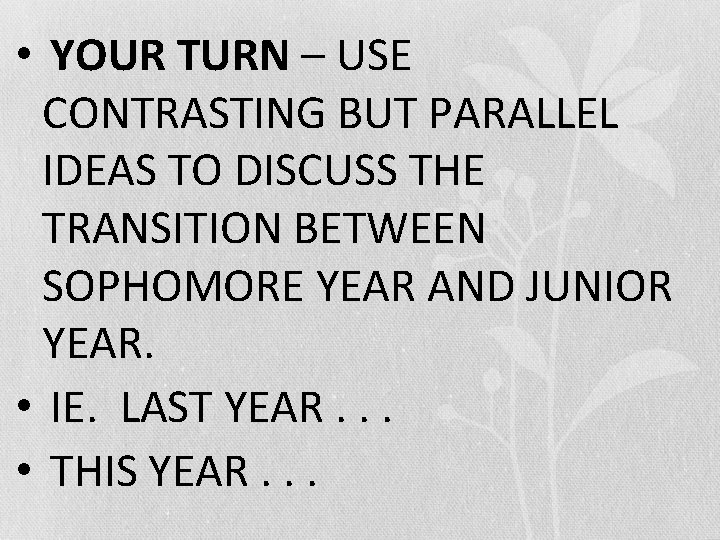  • YOUR TURN – USE CONTRASTING BUT PARALLEL IDEAS TO DISCUSS THE TRANSITION