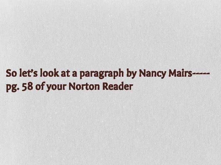 So let’s look at a paragraph by Nancy Mairs----pg. 58 of your Norton Reader