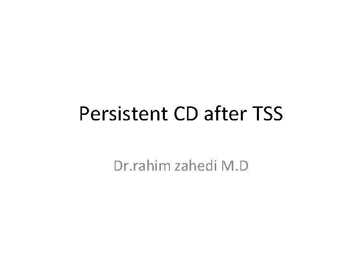 Persistent CD after TSS Dr. rahim zahedi M. D 