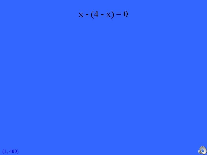 x - (4 - x) = 0 (1, 400) 