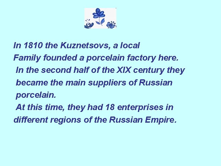 In 1810 the Kuznetsovs, a local Family founded a porcelain factory here. In the